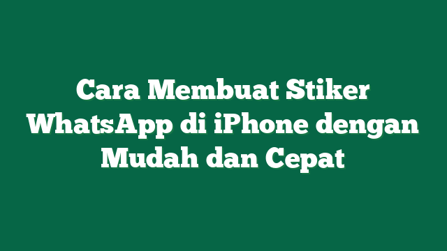 Cara Membuat Stiker WhatsApp di iPhone dengan Mudah dan Cepat