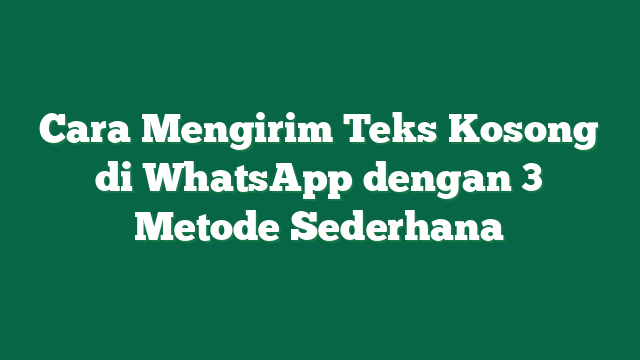 Cara Mengirim Teks Kosong di WhatsApp dengan 3 Metode Sederhana