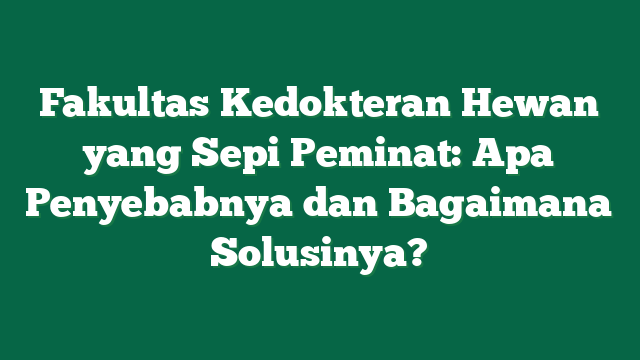 Fakultas Kedokteran Hewan yang Sepi Peminat: Apa Penyebabnya dan Bagaimana Solusinya?
