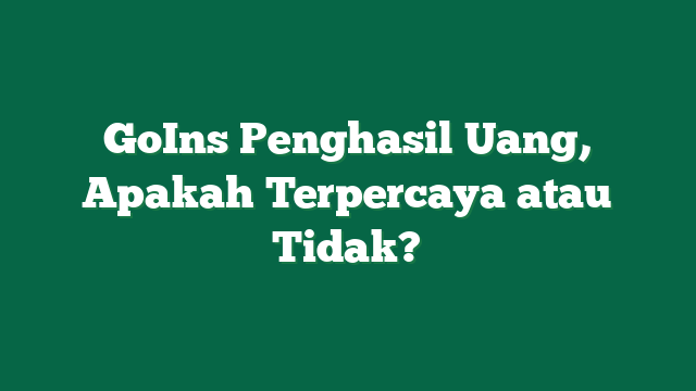 GoIns Penghasil Uang, Apakah Terpercaya atau Tidak?