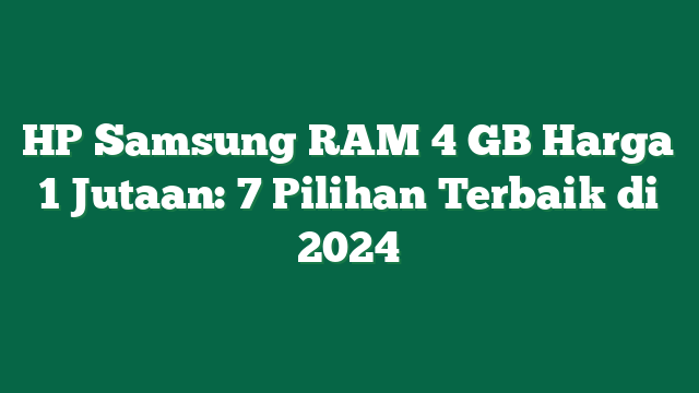 HP Samsung RAM 4 GB Harga 1 Jutaan: 7 Pilihan Terbaik di 2024
