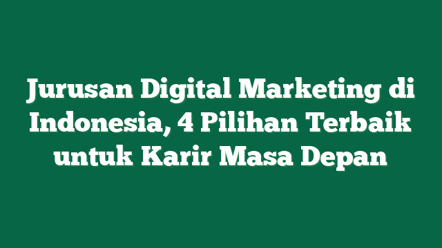Jurusan Digital Marketing di Indonesia, 4 Pilihan Terbaik untuk Karir Masa Depan