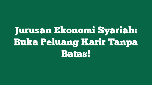 Jurusan Ekonomi Syariah: Buka Peluang Karir Tanpa Batas!