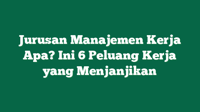 Jurusan Manajemen Kerja Apa? Ini 6 Peluang Kerja yang Menjanjikan