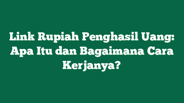 Link Rupiah Penghasil Uang: Apa Itu dan Bagaimana Cara Kerjanya?