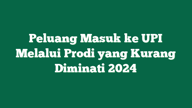 Peluang Masuk ke UPI Melalui Prodi yang Kurang Diminati 2024