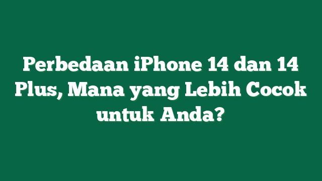 Perbedaan iPhone 14 dan 14 Plus, Mana yang Lebih Cocok untuk Anda?