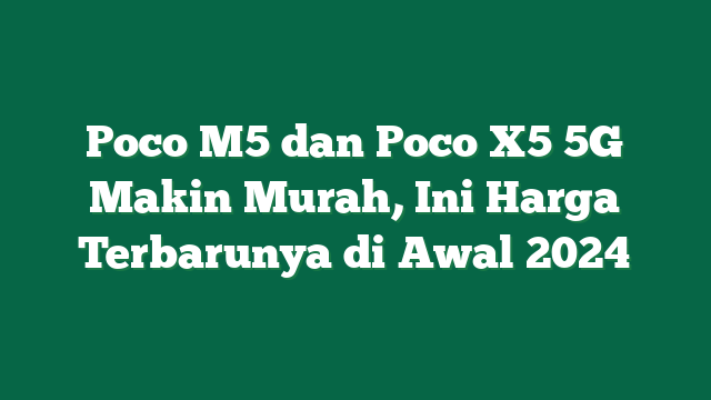 Poco M5 dan Poco X5 5G Makin Murah, Ini Harga Terbarunya di Awal 2024