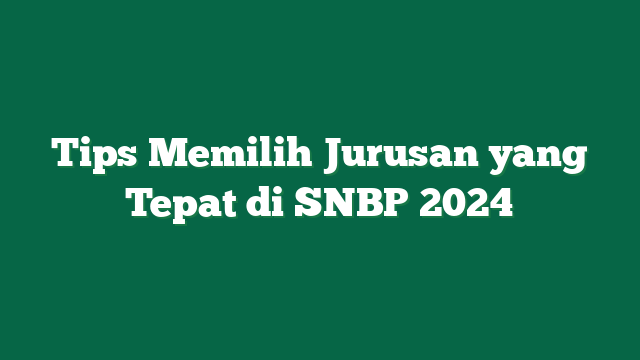 Tips Memilih Jurusan yang Tepat di SNBP 2024