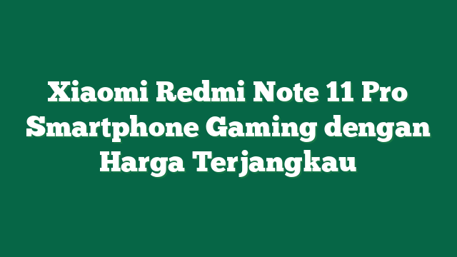 Xiaomi Redmi Note 11 Pro Smartphone Gaming dengan Harga Terjangkau
