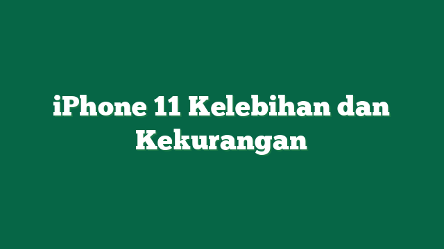 iPhone 11 Kelebihan dan Kekurangan