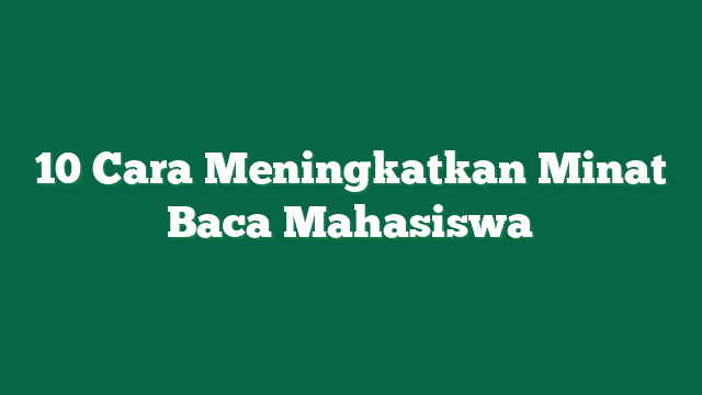 10 Cara Meningkatkan Minat Baca Mahasiswa