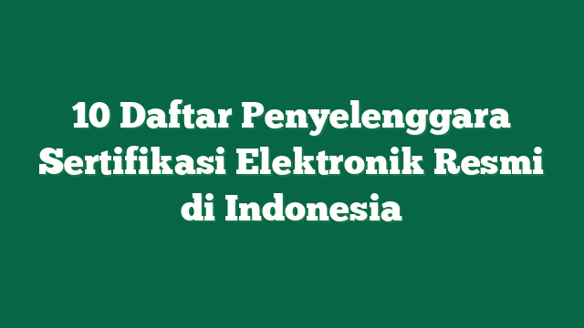 10 Daftar Penyelenggara Sertifikasi Elektronik Resmi di Indonesia