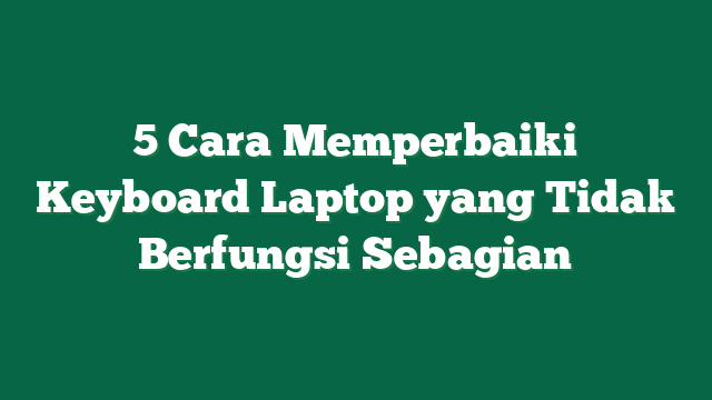 5 Cara Memperbaiki Keyboard Laptop yang Tidak Berfungsi Sebagian