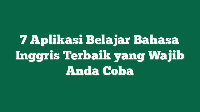 7 Aplikasi Belajar Bahasa Inggris Terbaik yang Wajib Anda Coba