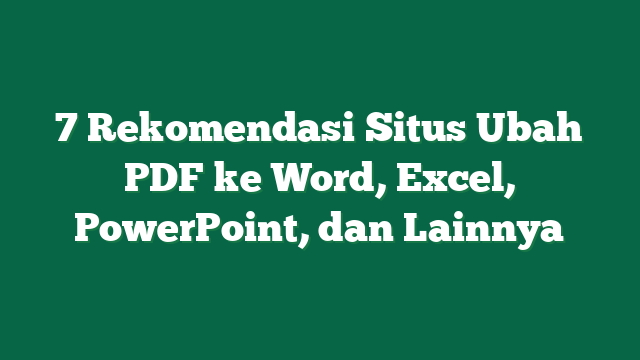 7 Rekomendasi Situs Ubah PDF ke Word, Excel, PowerPoint, dan Lainnya