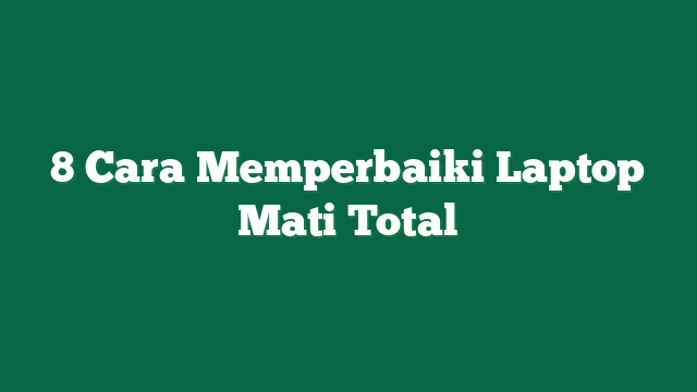 8 Cara Memperbaiki Laptop Mati Total