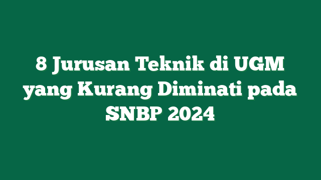 8 Jurusan Teknik di UGM yang Kurang Diminati pada SNBP 2024