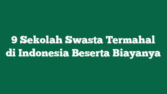 9 Sekolah Swasta Termahal di Indonesia Beserta Biayanya
