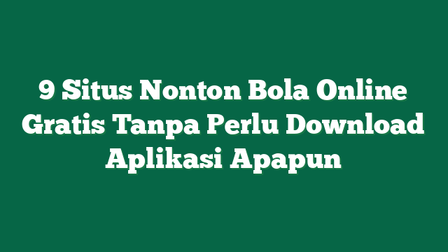 9 Situs Nonton Bola Online Gratis Tanpa Perlu Download Aplikasi Apapun