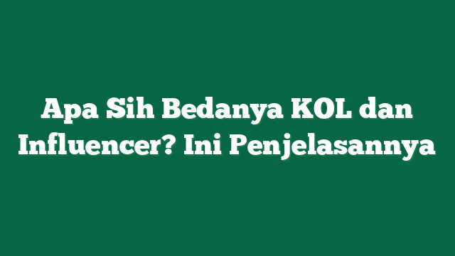 Apa Sih Bedanya KOL dan Influencer? Ini Penjelasannya