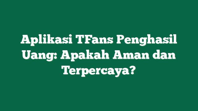 Aplikasi TFans Penghasil Uang: Apakah Aman dan Terpercaya?