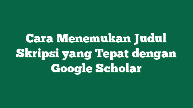 Cara Menemukan Judul Skripsi yang Tepat dengan Google Scholar