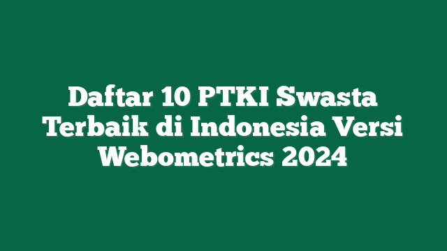 Daftar 10 PTKI Swasta Terbaik di Indonesia Versi Webometrics 2024