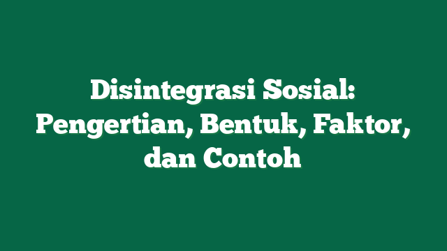 Disintegrasi Sosial: Pengertian, Bentuk, Faktor, dan Contoh