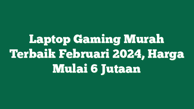 Laptop Gaming Murah Terbaik Februari 2024, Harga Mulai 6 Jutaan