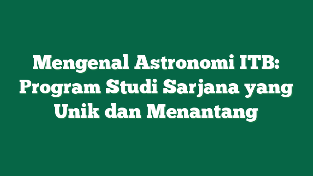 Mengenal Astronomi ITB: Program Studi Sarjana yang Unik dan Menantang
