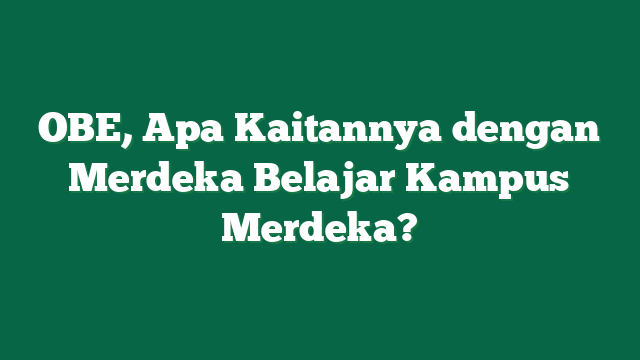 OBE, Apa Kaitannya dengan Merdeka Belajar Kampus Merdeka?