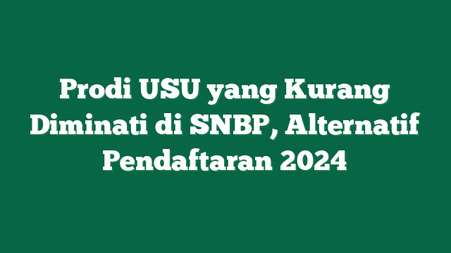 Prodi USU yang Kurang Diminati di SNBP, Alternatif Pendaftaran 2024