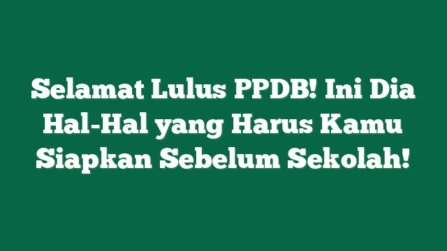 Selamat Lulus PPDB! Ini Dia Hal-Hal yang Harus Kamu Siapkan Sebelum Sekolah!