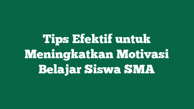 Tips Efektif untuk Meningkatkan Motivasi Belajar Siswa SMA