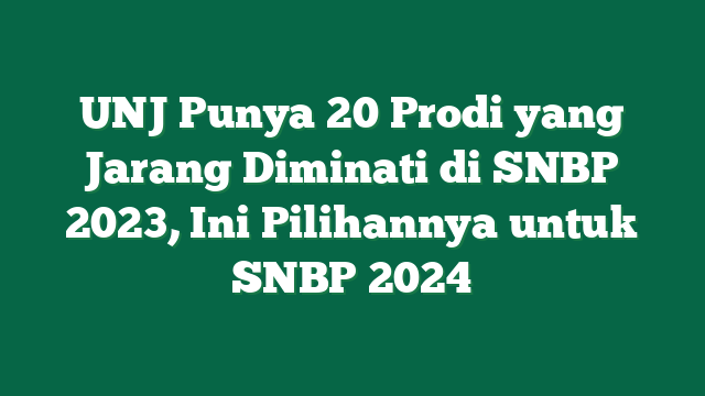 UNJ Punya 20 Prodi yang Jarang Diminati di SNBP 2023, Ini Pilihannya untuk SNBP 2024