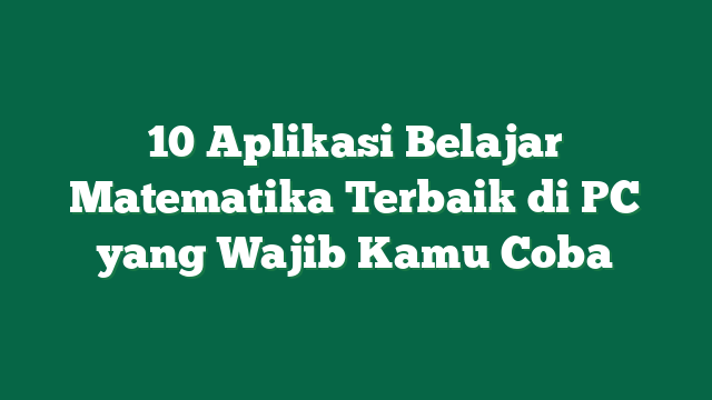 10 Aplikasi Belajar Matematika Terbaik di PC yang Wajib Kamu Coba