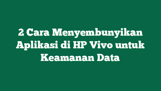 2 Cara Menyembunyikan Aplikasi di HP Vivo untuk Keamanan Data