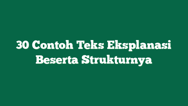 30 Contoh Teks Eksplanasi Beserta Strukturnya