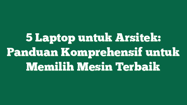 5 Laptop untuk Arsitek: Panduan Komprehensif untuk Memilih Mesin Terbaik