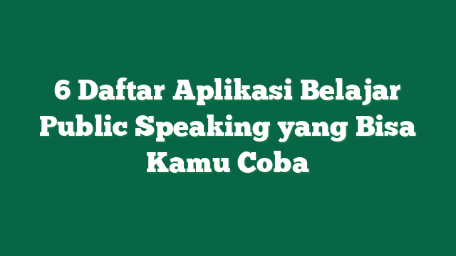 6 Daftar Aplikasi Belajar Public Speaking yang Bisa Kamu Coba