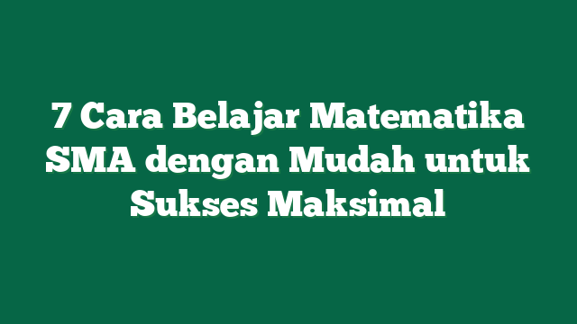 7 Cara Belajar Matematika SMA dengan Mudah untuk Sukses Maksimal