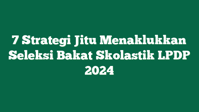 7 Strategi Jitu Menaklukkan Seleksi Bakat Skolastik LPDP 2024