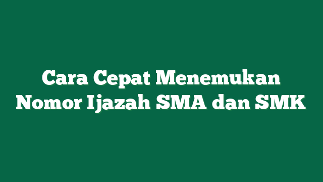 Cara Cepat Menemukan Nomor Ijazah SMA dan SMK
