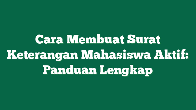 Cara Membuat Surat Keterangan Mahasiswa Aktif: Panduan Lengkap