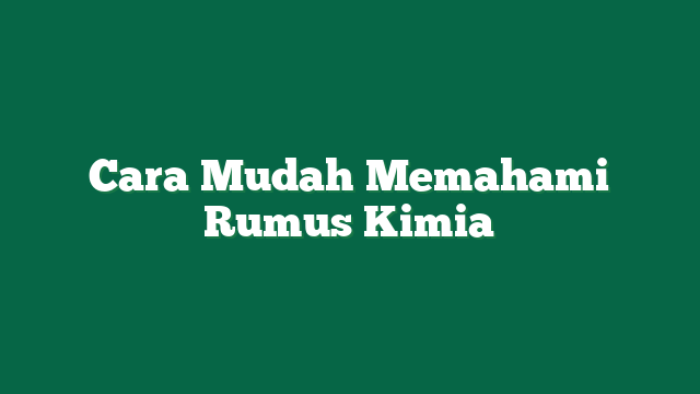 Cara Mudah Memahami Rumus Kimia