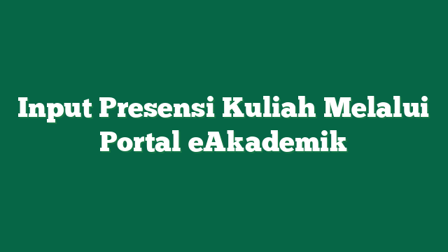 Input Presensi Kuliah Melalui Portal eAkademik