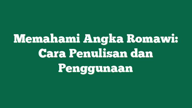 Memahami Angka Romawi: Cara Penulisan dan Penggunaan