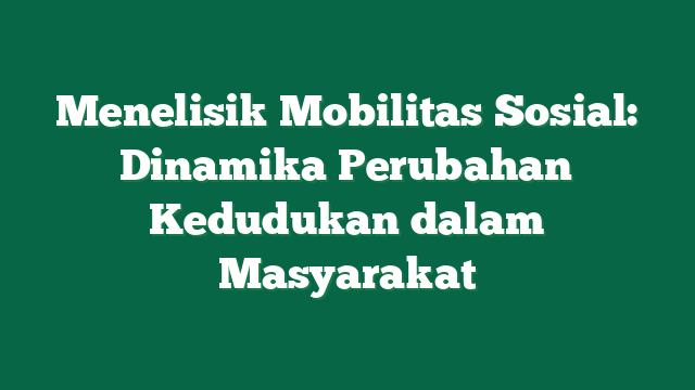 Menelisik Mobilitas Sosial: Dinamika Perubahan Kedudukan dalam Masyarakat