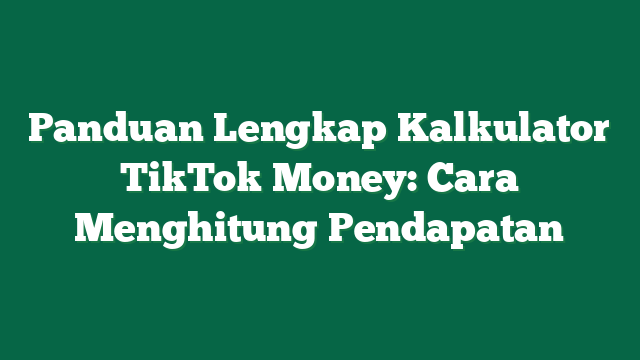 Panduan Lengkap Kalkulator TikTok Money: Cara Menghitung Pendapatan